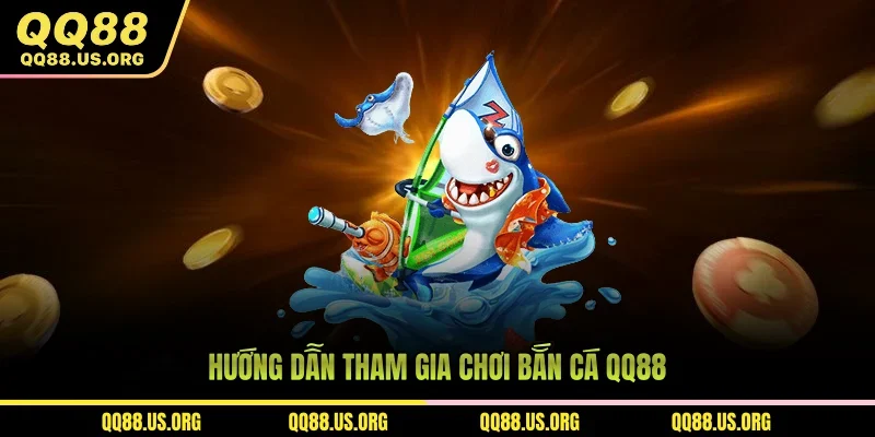 Hướng dẫn tham gia bắn cá QQ88 thưởng tiền